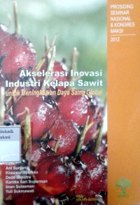 Akselerasi inovasi industri kelapa sawit untuk meningkatkan daya saing global: prosiding seminar nasional & kongres maksi 2012