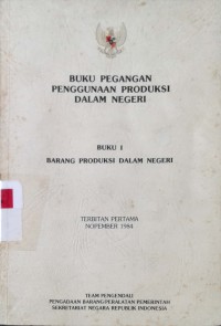 Buku pegangan penggunaan produksi dalam negeri: buku 1 barang produksi dalam negeri