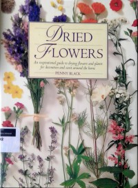 Dried flowers: : an inspirational guide to drying flowers and plants for decoration and scent around the home
