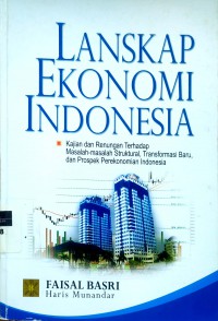 Lanskap ekonomi Indonesia:kajian dan renungan terhadap masalah-masalah struktural, transformasi baru, dan prospek