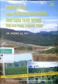 Mengelola hutan dengan pendekatan hukum pidana: suatu kajian Yuridis Normatif [studi kasus Propinsi Kalimantan Tengah]