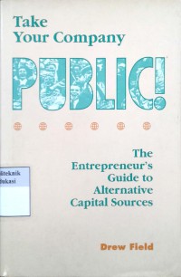 Take your Company Public: the entrepreneur's guide to alternative capital sources