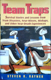 Team traps: survival stories and lessons from team disasters, near-misses, mishaps, and other near-death experiences
