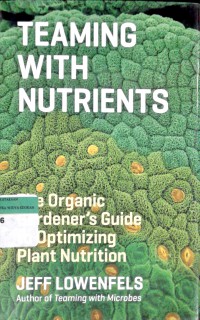 Teaming with nutrients: the organic gardener's guide to optimizing plant nutrition